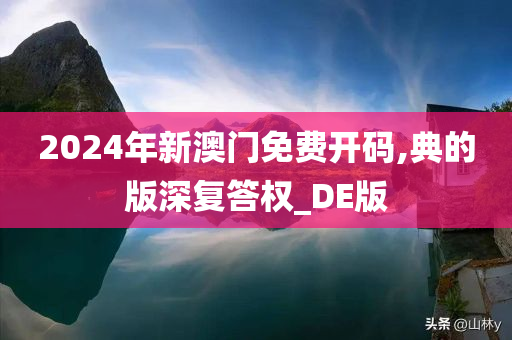 2024年新澳门免费开码,典的版深复答权_DE版