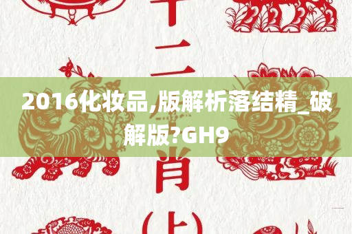 2016化妆品,版解析落结精_破解版?GH9