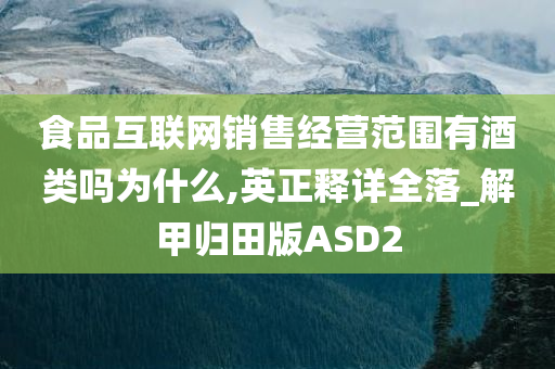 食品互联网销售经营范围有酒类吗为什么,英正释详全落_解甲归田版ASD2