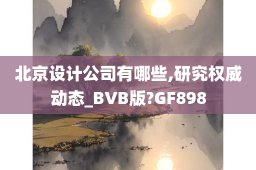 北京设计公司有哪些,研究权威动态_BVB版?GF898