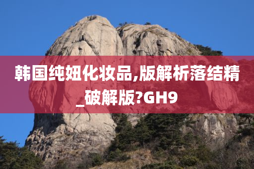 韩国纯妞化妆品,版解析落结精_破解版?GH9