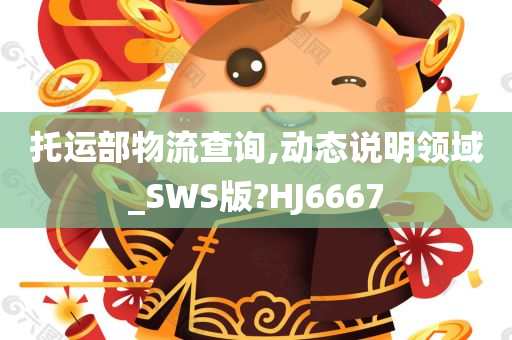 托运部物流查询,动态说明领域_SWS版?HJ6667