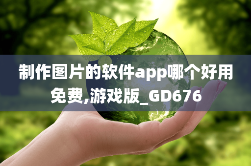 制作图片的软件app哪个好用免费,游戏版_GD676