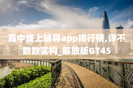 高中线上辅导app排行榜,详不数数实构_解放版GT45