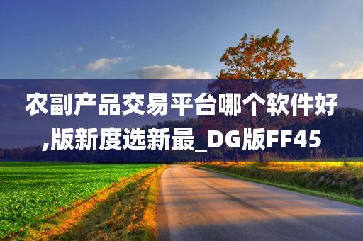 农副产品交易平台哪个软件好,版新度选新最_DG版FF45