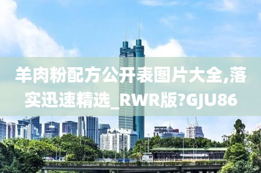 羊肉粉配方公开表图片大全,落实迅速精选_RWR版?GJU86