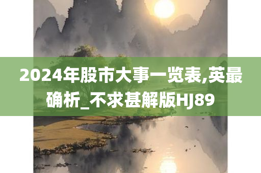 2024年股市大事一览表,英最确析_不求甚解版HJ89