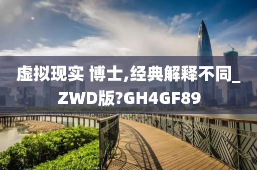 虚拟现实 博士,经典解释不同_ZWD版?GH4GF89