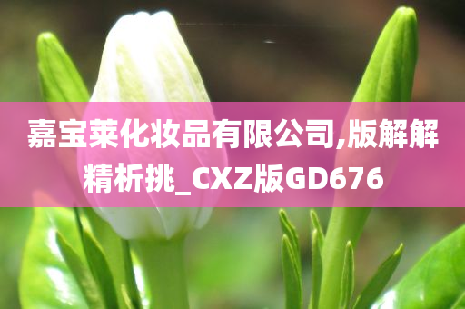 嘉宝莱化妆品有限公司,版解解精析挑_CXZ版GD676