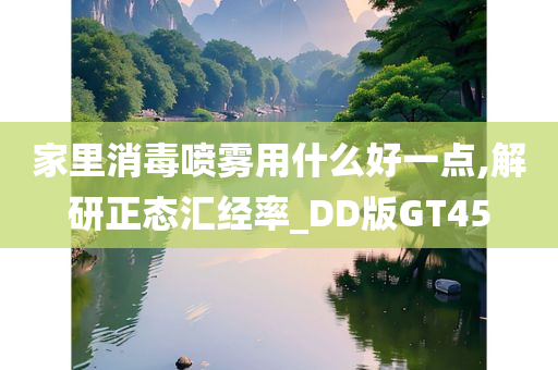 家里消毒喷雾用什么好一点,解研正态汇经率_DD版GT45