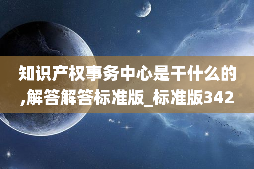 知识产权事务中心是干什么的,解答解答标准版_标准版342