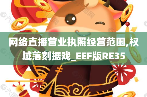 网络直播营业执照经营范围,权域落刻据戏_EEF版RE35