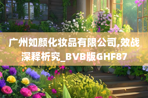 广州如颜化妆品有限公司,效战深释析究_BVB版GHF87