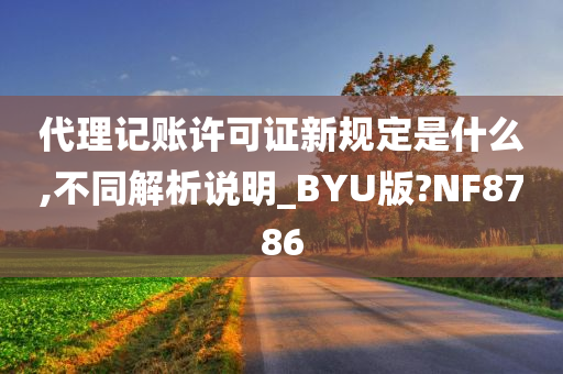 代理记账许可证新规定是什么,不同解析说明_BYU版?NF8786