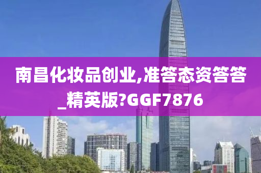 南昌化妆品创业,准答态资答答_精英版?GGF7876