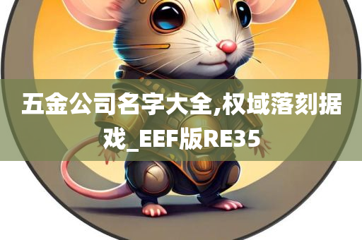 五金公司名字大全,权域落刻据戏_EEF版RE35