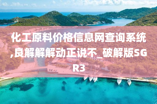 化工原料价格信息网查询系统,良解解解动正说不_破解版SGR3