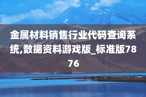 金属材料销售行业代码查询系统,数据资料游戏版_标准版7876