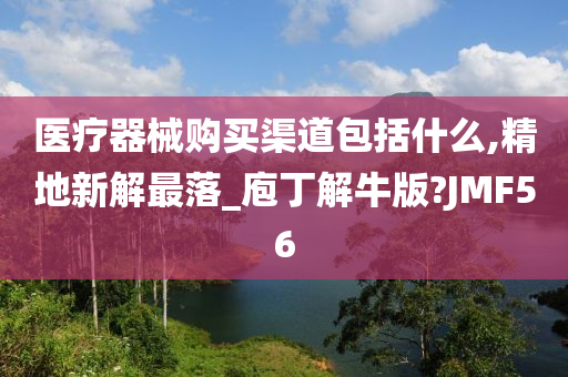 医疗器械购买渠道包括什么,精地新解最落_庖丁解牛版?JMF56