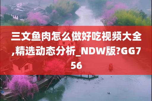 三文鱼肉怎么做好吃视频大全,精选动态分析_NDW版?GG756