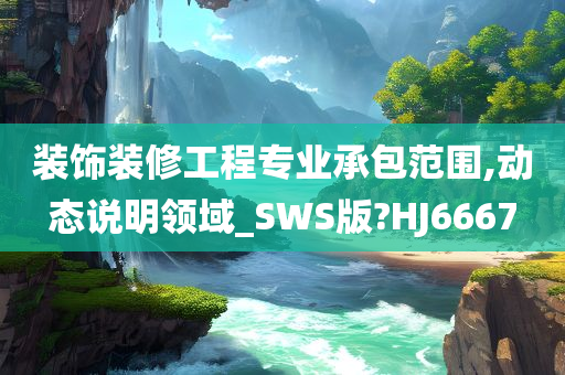 装饰装修工程专业承包范围,动态说明领域_SWS版?HJ6667