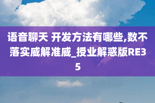 语音聊天 开发方法有哪些,数不落实威解准威_授业解惑版RE35