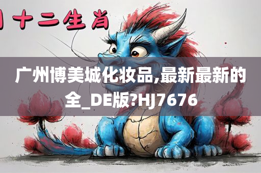 广州博美城化妆品,最新最新的全_DE版?HJ7676