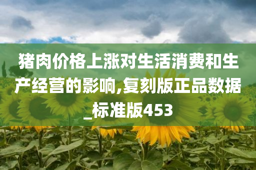 猪肉价格上涨对生活消费和生产经营的影响,复刻版正品数据_标准版453