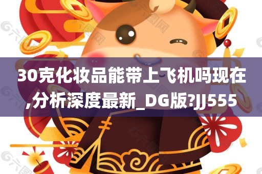 30克化妆品能带上飞机吗现在,分析深度最新_DG版?JJ555