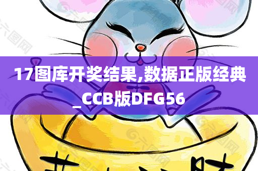 17图库开奖结果,数据正版经典_CCB版DFG56