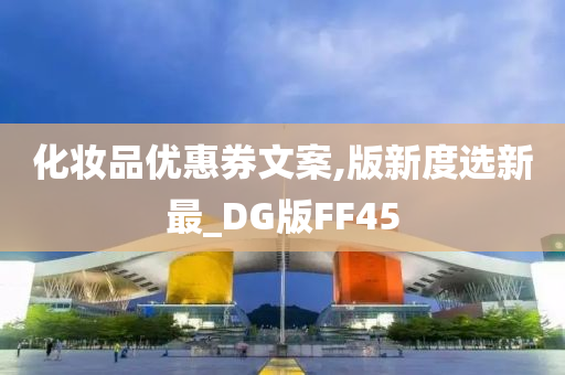 化妆品优惠券文案,版新度选新最_DG版FF45