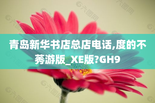 青岛新华书店总店电话,度的不莠游版_XE版?GH9