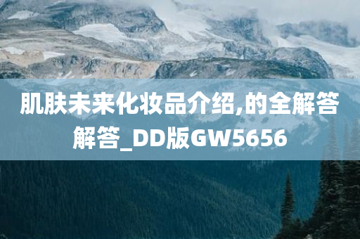 肌肤未来化妆品介绍,的全解答解答_DD版GW5656