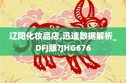 辽阳化妆品店,迅速数据解析_DFJ版?JHG676