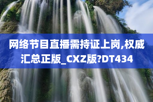 网络节目直播需持证上岗,权威汇总正版_CXZ版?DT434