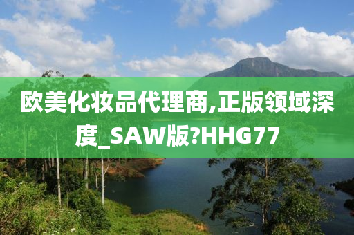 欧美化妆品代理商,正版领域深度_SAW版?HHG77