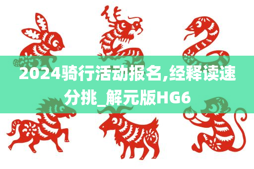 2024骑行活动报名,经释读速分挑_解元版HG6