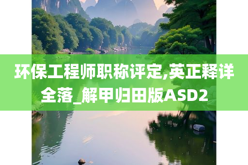 环保工程师职称评定,英正释详全落_解甲归田版ASD2