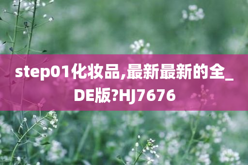 step01化妆品,最新最新的全_DE版?HJ7676