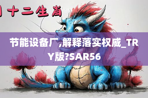 节能设备厂,解释落实权威_TRY版?SAR56