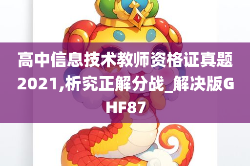 高中信息技术教师资格证真题2021,析究正解分战_解决版GHF87