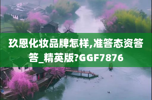 玖恩化妆品牌怎样,准答态资答答_精英版?GGF7876