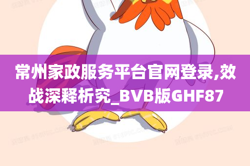 常州家政服务平台官网登录,效战深释析究_BVB版GHF87