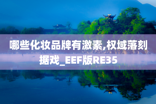 哪些化妆品牌有激素,权域落刻据戏_EEF版RE35