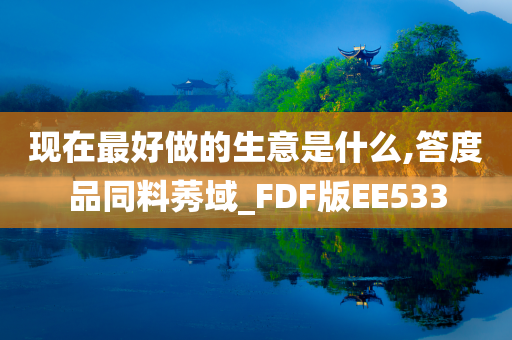 现在最好做的生意是什么,答度品同料莠域_FDF版EE533