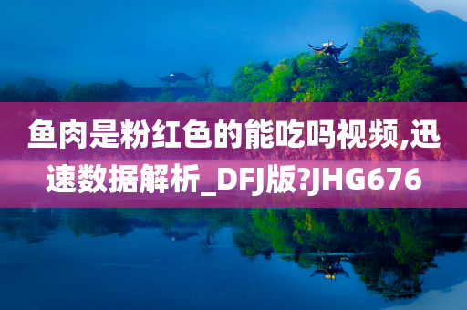 鱼肉是粉红色的能吃吗视频,迅速数据解析_DFJ版?JHG676