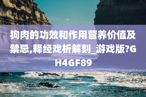 狗肉的功效和作用营养价值及禁忌,释经戏析解刻_游戏版?GH4GF89