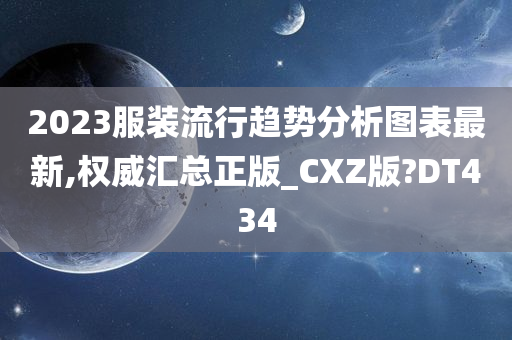 2023服装流行趋势分析图表最新,权威汇总正版_CXZ版?DT434