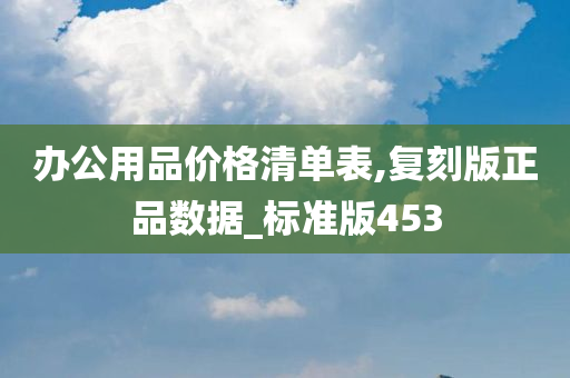 办公用品价格清单表,复刻版正品数据_标准版453