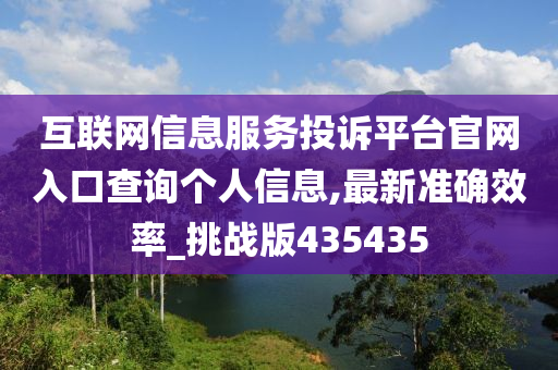 互联网信息服务投诉平台官网入口查询个人信息,最新准确效率_挑战版435435